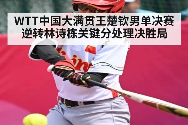 WTT中国大满贯王楚钦男单决赛逆转林诗栋关键分处理决胜局